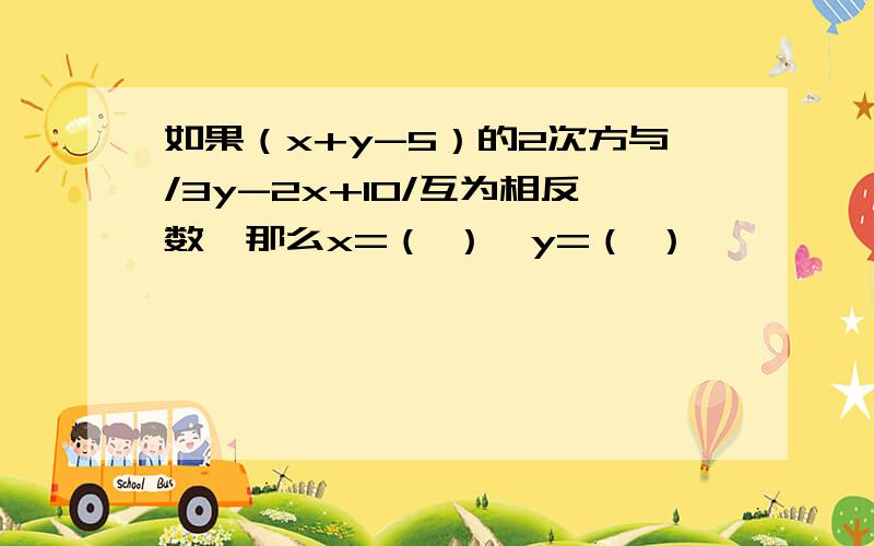 如果（x+y-5）的2次方与/3y-2x+10/互为相反数,那么x=（ ）,y=（ ）