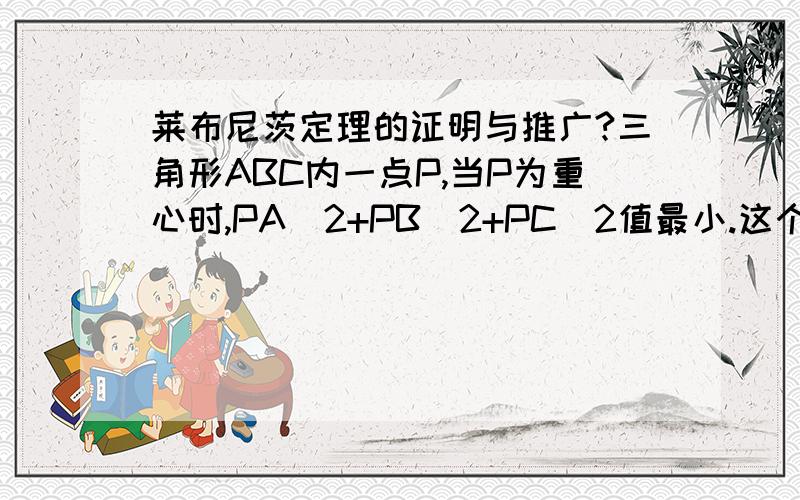 莱布尼茨定理的证明与推广?三角形ABC内一点P,当P为重心时,PA^2+PB^2+PC^2值最小.这个定理怎样证明?还有推广?