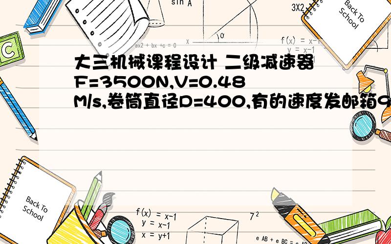 大三机械课程设计 二级减速器F=3500N,V=0.48M/s,卷筒直径D=400,有的速度发邮箱924571201@qq.com