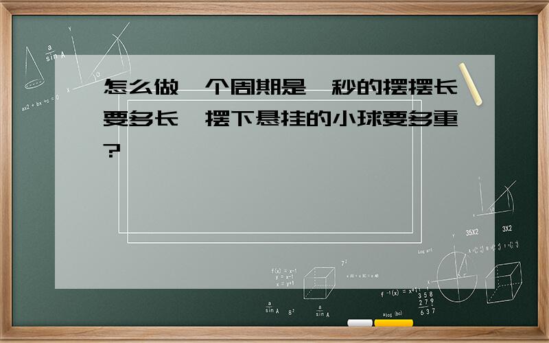 怎么做一个周期是一秒的摆摆长要多长,摆下悬挂的小球要多重?