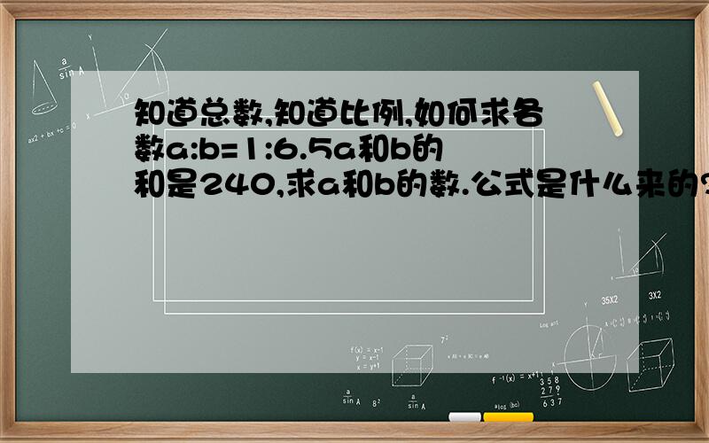 知道总数,知道比例,如何求各数a:b=1:6.5a和b的和是240,求a和b的数.公式是什么来的?