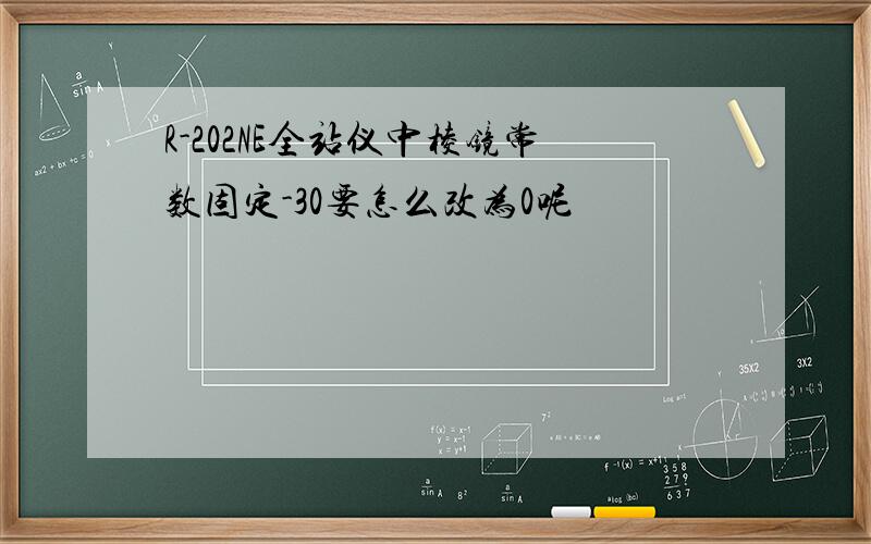 R-202NE全站仪中棱镜常数固定-30要怎么改为0呢