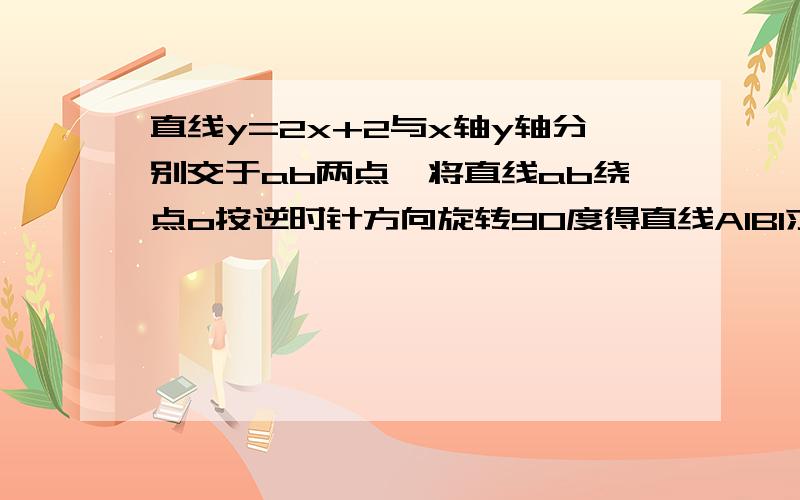 直线y=2x+2与x轴y轴分别交于ab两点,将直线ab绕点o按逆时针方向旋转90度得直线A1B1求直线a1,b1的解析式若直线ab绕原点按