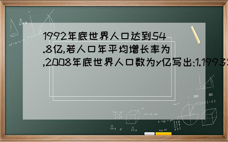 1992年底世界人口达到54.8亿,若人口年平均增长率为,2008年底世界人口数为y亿写出:1.1993年底,1994年底,2000年底世界人口数2.2008年底世界人口数为Y与X的函数解析式