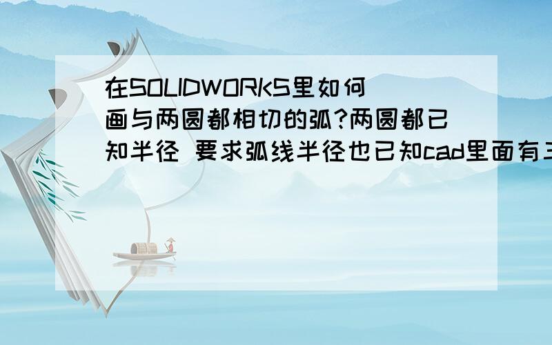 在SOLIDWORKS里如何画与两圆都相切的弧?两圆都已知半径 要求弧线半径也已知cad里面有三点画法 SW里面好像没有