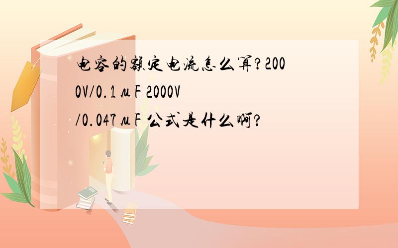 电容的额定电流怎么算?2000V/0.1μF 2000V/0.047μF 公式是什么啊?