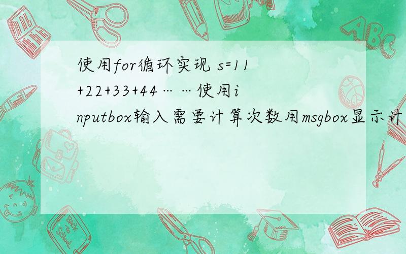 使用for循环实现 s=11+22+33+44……使用inputbox输入需要计算次数用msgbox显示计算结果