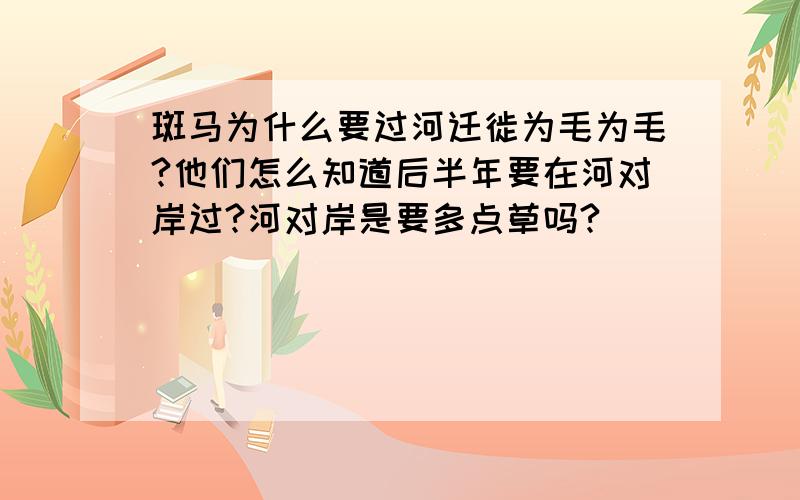 斑马为什么要过河迁徙为毛为毛?他们怎么知道后半年要在河对岸过?河对岸是要多点草吗?