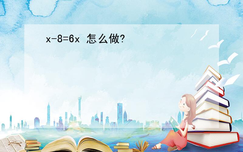 x-8=6x 怎么做?