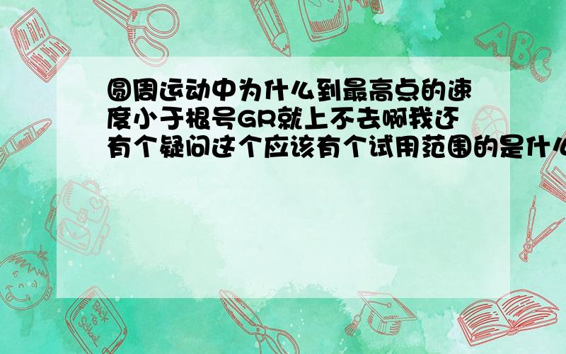 圆周运动中为什么到最高点的速度小于根号GR就上不去啊我还有个疑问这个应该有个试用范围的是什么呢