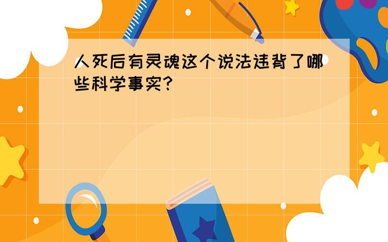 人死后有灵魂这个说法违背了哪些科学事实?