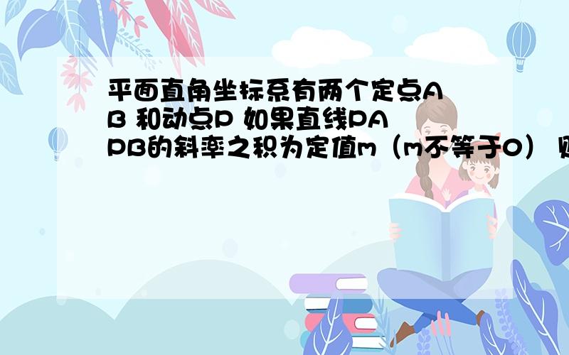 平面直角坐标系有两个定点A B 和动点P 如果直线PA PB的斜率之积为定值m（m不等于0） 则P的轨迹不可能是A 圆 B 椭圆 C 双曲线 D 抛物线