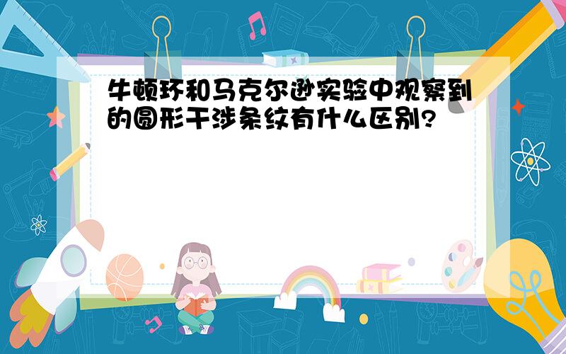 牛顿环和马克尔逊实验中观察到的圆形干涉条纹有什么区别?