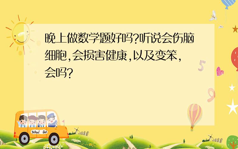 晚上做数学题好吗?听说会伤脑细胞,会损害健康,以及变笨,会吗?