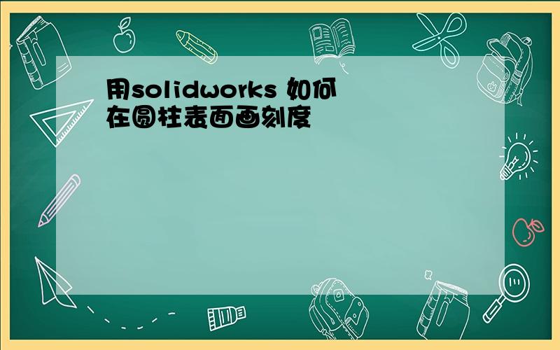 用solidworks 如何在圆柱表面画刻度