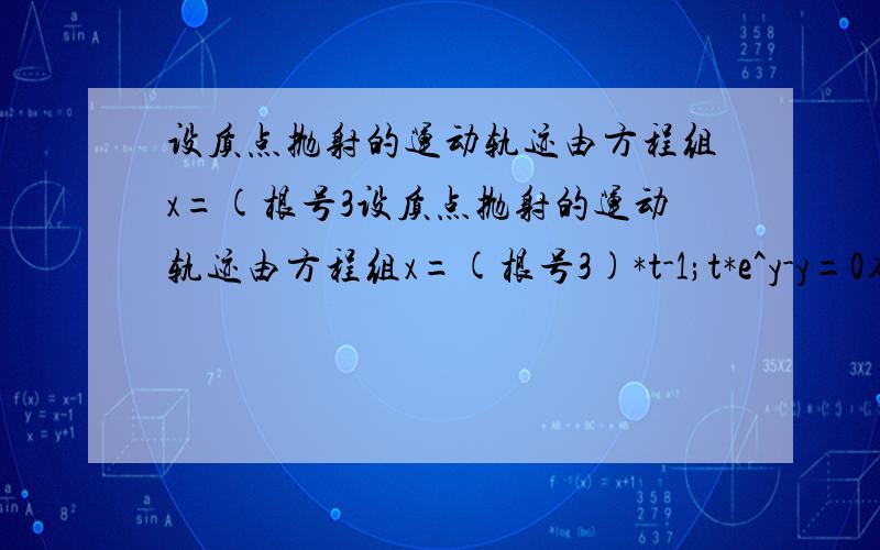 设质点抛射的运动轨迹由方程组x=(根号3设质点抛射的运动轨迹由方程组x=(根号3)*t-1;t*e^y-y=0确定,试求开始抛射时（t=0）质点运动的速度的大小及方向 方向与水平夹角为三十度.