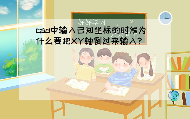 cad中输入已知坐标的时候为什么要把XY轴倒过来输入?