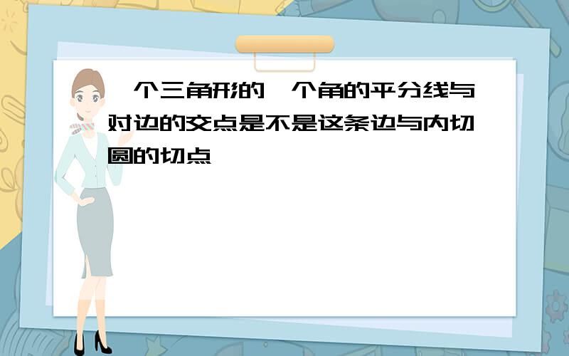 一个三角形的一个角的平分线与对边的交点是不是这条边与内切圆的切点