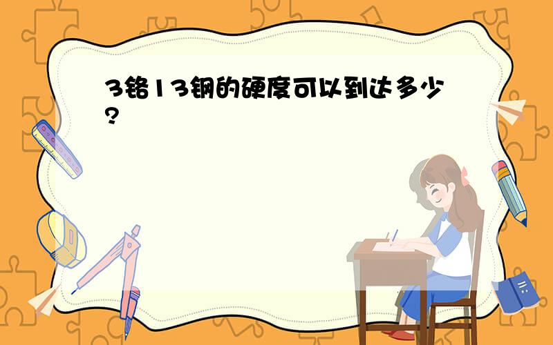 3铬13钢的硬度可以到达多少?