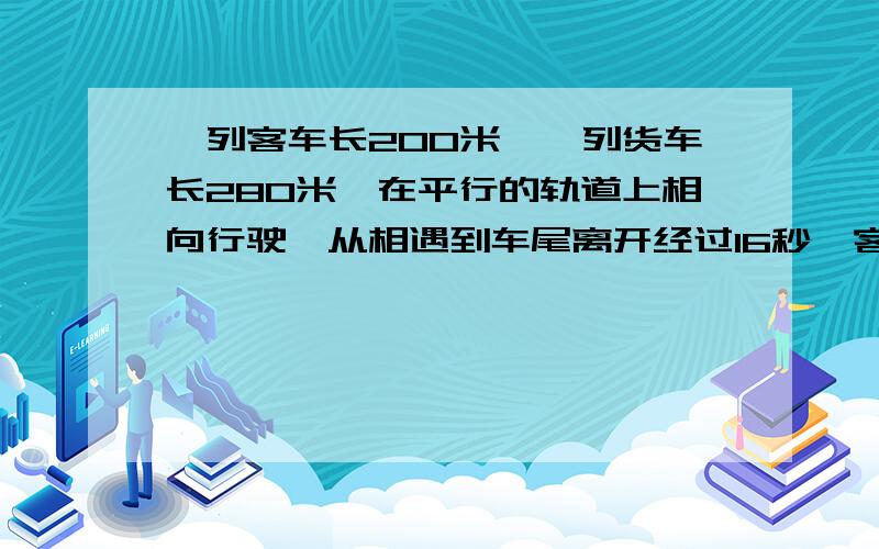 一列客车长200米,一列货车长280米,在平行的轨道上相向行驶,从相遇到车尾离开经过16秒,客车与货车的速度比是3：2问两车每秒各行驶多少米