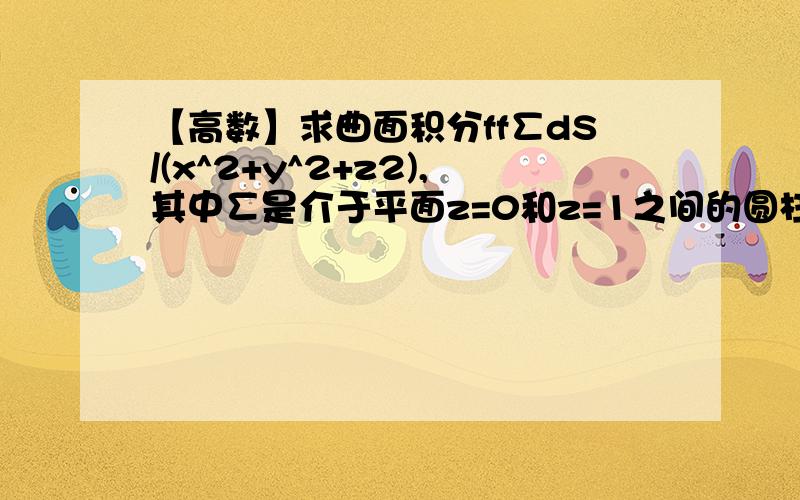 【高数】求曲面积分ff∑dS/(x^2+y^2+z2),其中∑是介于平面z=0和z=1之间的圆柱面x^2+y^2=1.求曲面积分ff∑dS/(x^2+y^2+z2),其中∑是介于平面z=0和z=1之间的圆柱面x^2+y^2=1.PS:附加一个小问题 4x+2yIn(x+根号(1+