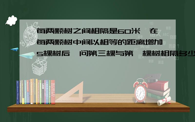 每两颗树之间相隔是60米,在每两颗树中间以相等的距离增加5棵树后,问第三棵与第一棵树相隔多少米?