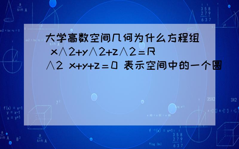 大学高数空间几何为什么方程组 x∧2+y∧2+z∧2＝R∧2 x+y+z＝0 表示空间中的一个圆