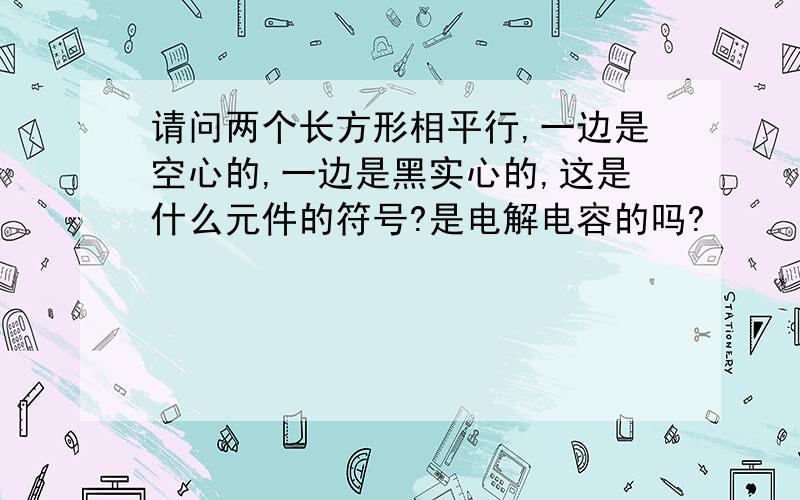 请问两个长方形相平行,一边是空心的,一边是黑实心的,这是什么元件的符号?是电解电容的吗?