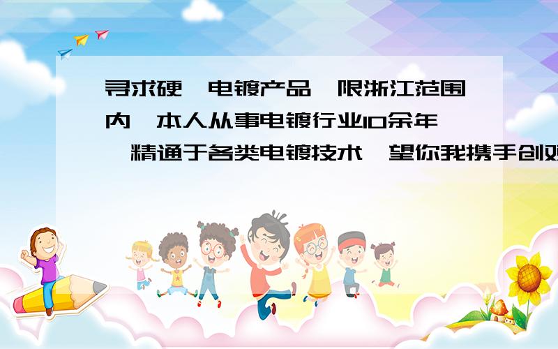 寻求硬铬电镀产品,限浙江范围内,本人从事电镀行业10余年,精通于各类电镀技术,望你我携手创双赢!