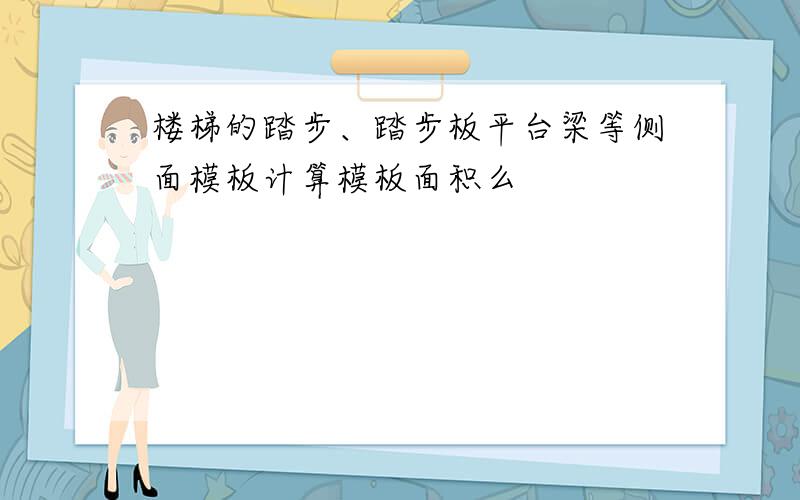 楼梯的踏步、踏步板平台梁等侧面模板计算模板面积么