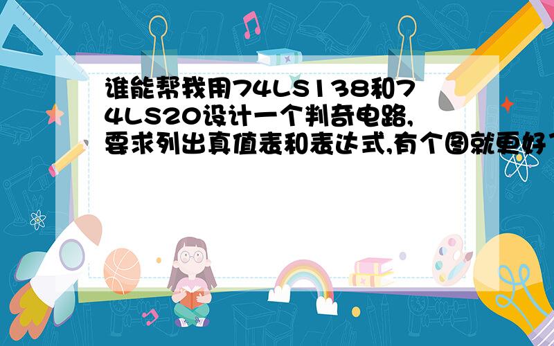 谁能帮我用74LS138和74LS20设计一个判奇电路,要求列出真值表和表达式,有个图就更好了哈