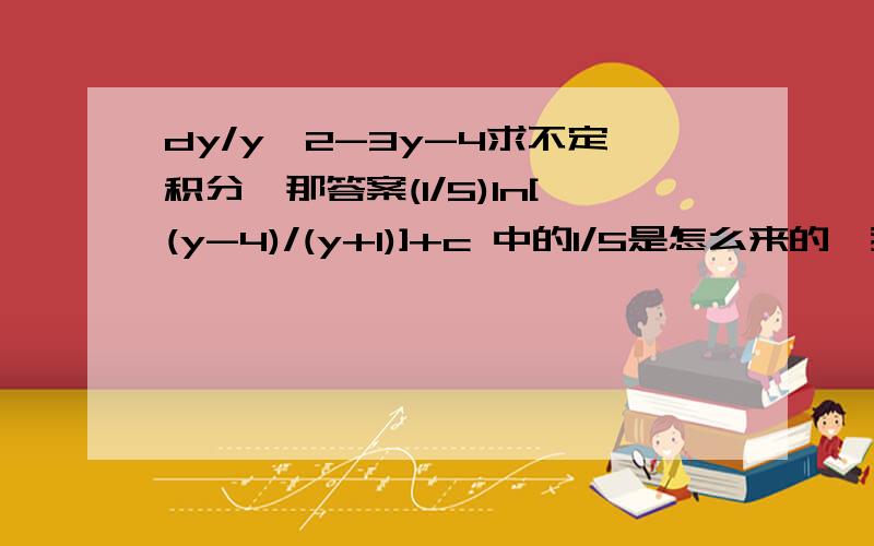 dy/y^2-3y-4求不定积分,那答案(1/5)ln[(y-4)/(y+1)]+c 中的1/5是怎么来的,我是自考生,很多题目可以参考答案,可不知道怎么得来的,