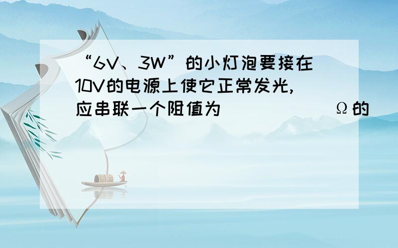 “6V、3W”的小灯泡要接在10V的电源上使它正常发光,应串联一个阻值为______Ω的