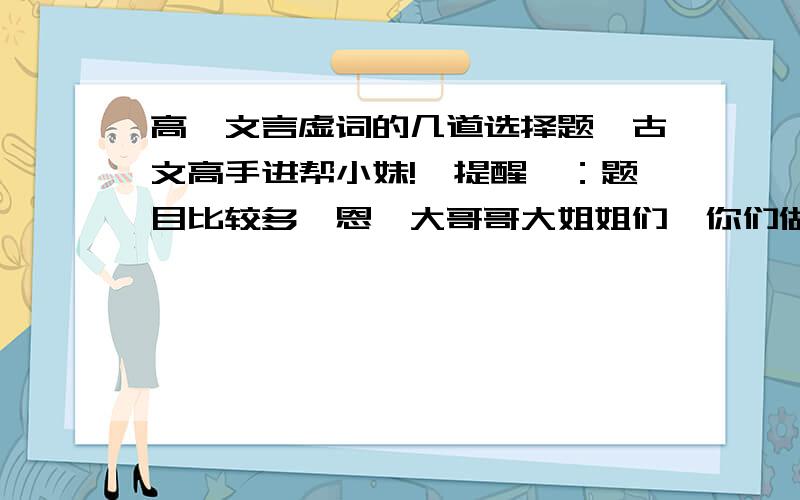 高一文言虚词的几道选择题,古文高手进帮小妹!【提醒】：题目比较多,恩,大哥哥大姐姐们,你们做一道也要做啊,真的,小妹一定会让你们的付出得到回报的,相信小妹吧,“则足以拒秦”里的“