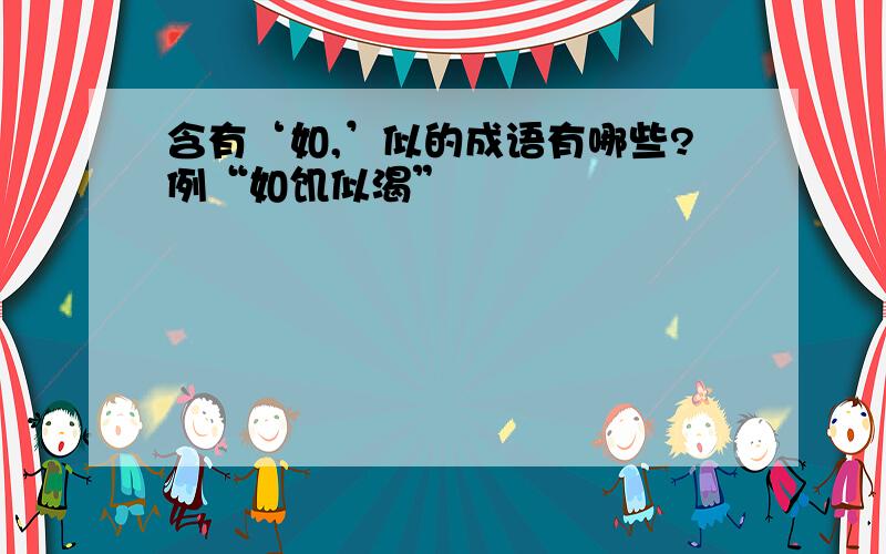 含有‘如,’似的成语有哪些?例“如饥似渴”