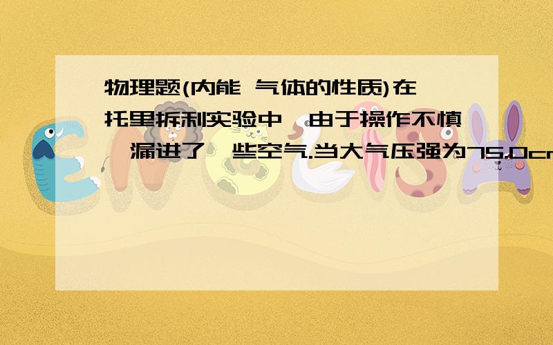 物理题(内能 气体的性质)在托里拆利实验中,由于操作不慎,漏进了一些空气.当大气压强为75.0cm时,管内外水银面高度差为60.0cm,管内被封闭的空气柱长度是30.0cm,如图所示,问：（1） 此时管内空