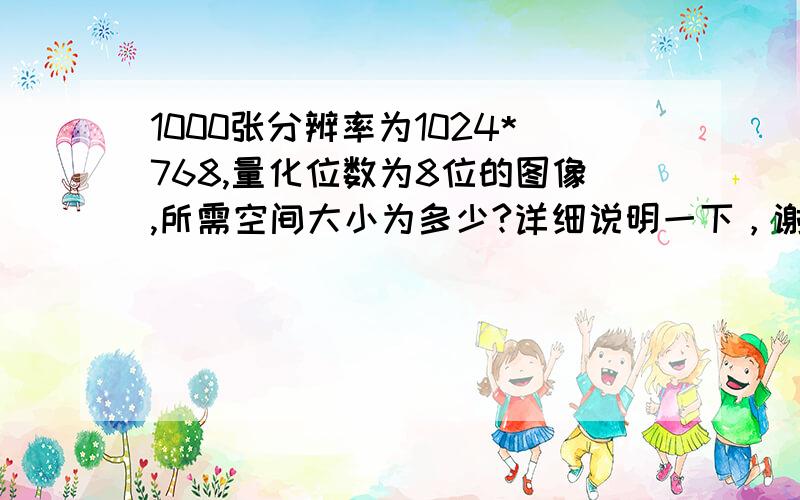 1000张分辨率为1024*768,量化位数为8位的图像,所需空间大小为多少?详细说明一下，谢谢