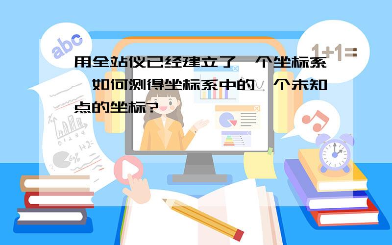 用全站仪已经建立了一个坐标系,如何测得坐标系中的一个未知点的坐标?