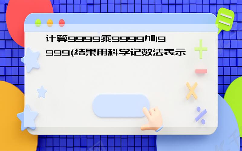 计算9999乘9999加19999(结果用科学记数法表示