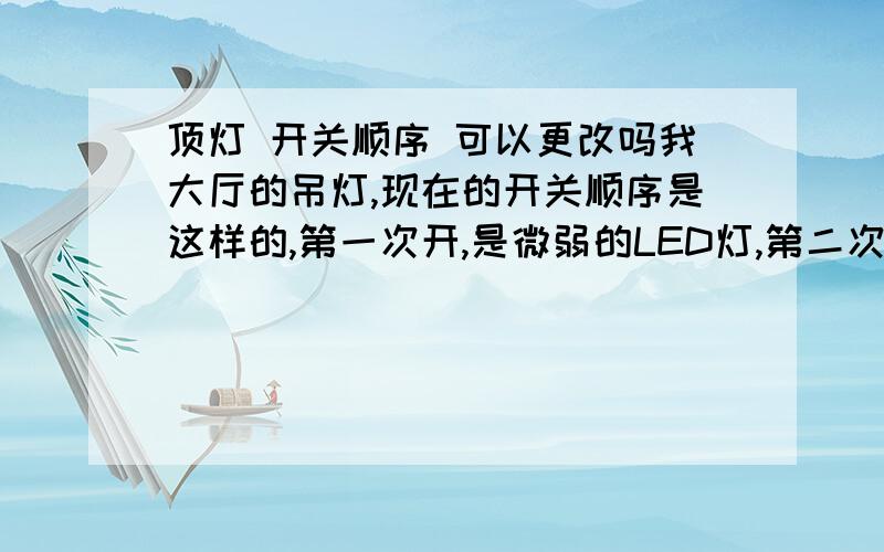 顶灯 开关顺序 可以更改吗我大厅的吊灯,现在的开关顺序是这样的,第一次开,是微弱的LED灯,第二次开是四盏黄灯炮的光,第三次开才是白色的节能灯管的光,因为第三种最常用,每次都要按三次