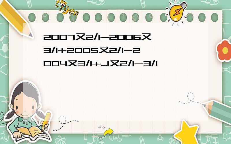 2007又2/1-2006又3/1+2005又2/1-2004又3/1+...1又2/1-3/1