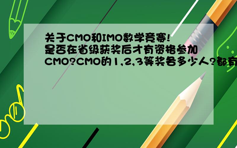 关于CMO和IMO数学竞赛!是否在省级获奖后才有资格参加CMO?CMO的1,2,3等奖各多少人?都有可能被保送重点大学数学系吗?IMO的题是否无论哪个国家举办,还是可以为参赛选手国家的文字?