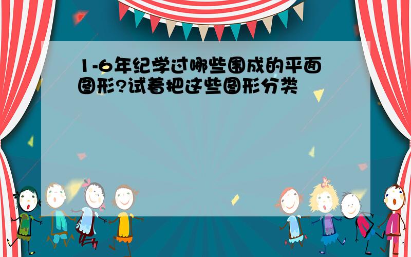 1-6年纪学过哪些围成的平面图形?试着把这些图形分类