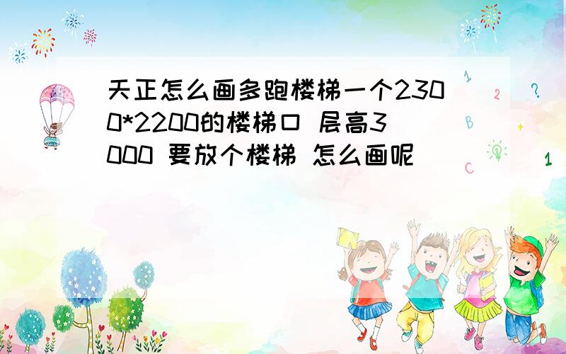 天正怎么画多跑楼梯一个2300*2200的楼梯口 层高3000 要放个楼梯 怎么画呢