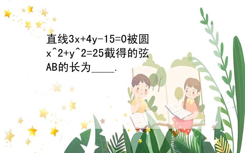 直线3x+4y-15=0被圆x^2+y^2=25截得的弦AB的长为＿＿.