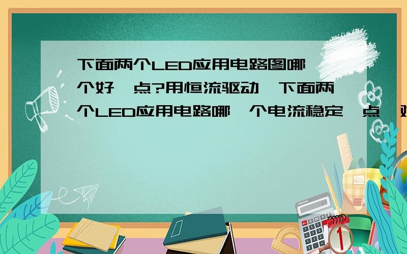 下面两个LED应用电路图哪一个好一点?用恒流驱动,下面两个LED应用电路哪一个电流稳定一点,对LED好一点?