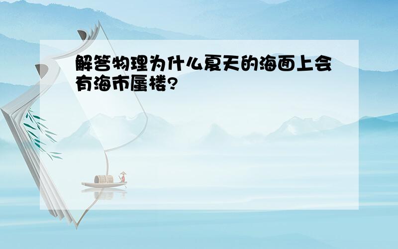 解答物理为什么夏天的海面上会有海市蜃楼?