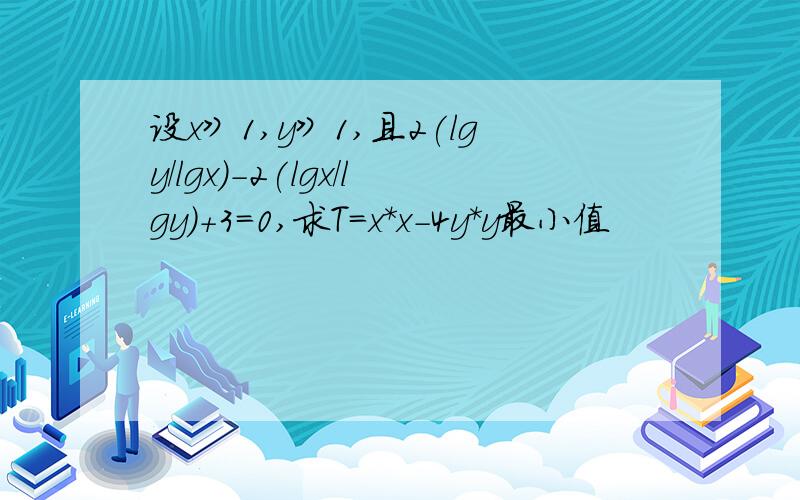 设x》1,y》1,且2(lgy/lgx)-2(lgx/lgy)+3=0,求T=x*x-4y*y最小值