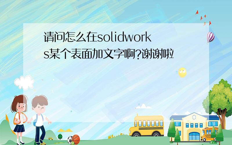 请问怎么在solidworks某个表面加文字啊?谢谢啦