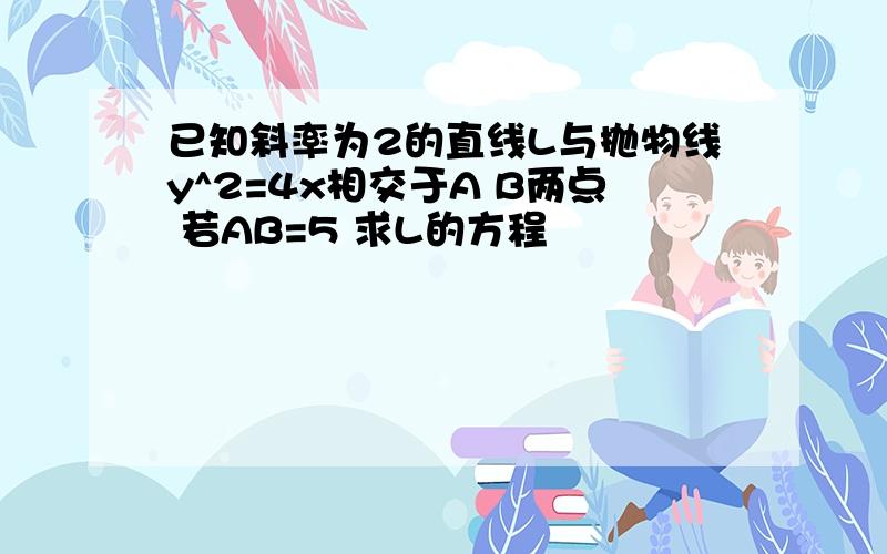 已知斜率为2的直线L与抛物线y^2=4x相交于A B两点 若AB=5 求L的方程